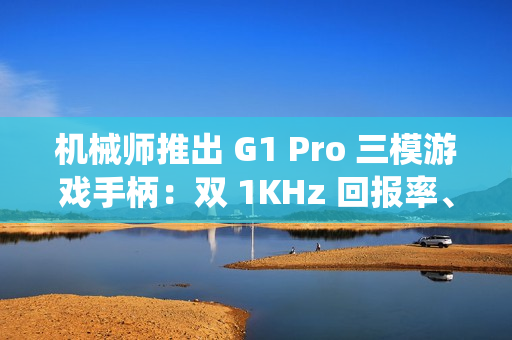 机械师推出 G1 Pro 三模游戏手柄：双 1KHz 回报率、四 TMR 系统，129 元