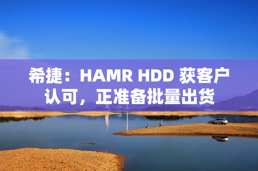 希捷：HAMR HDD 获客户认可，正准备批量出货
