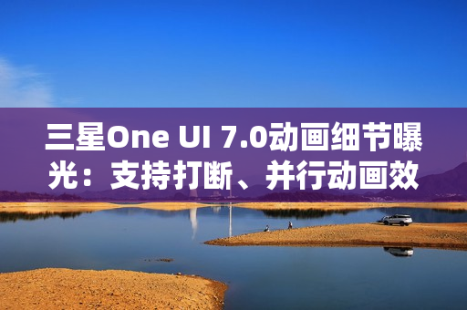 三星One UI 7.0动画细节曝光：支持打断、并行动画效果