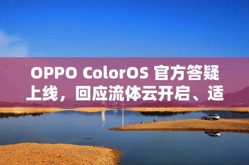 OPPO ColorOS 官方答疑上线，回应流体云开启、适配问题