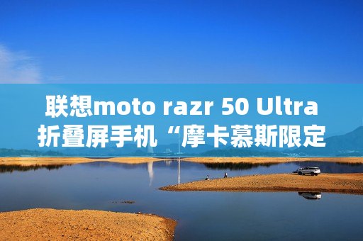 联想moto razr 50 Ultra折叠屏手机“摩卡慕斯限定版”12月18日预售