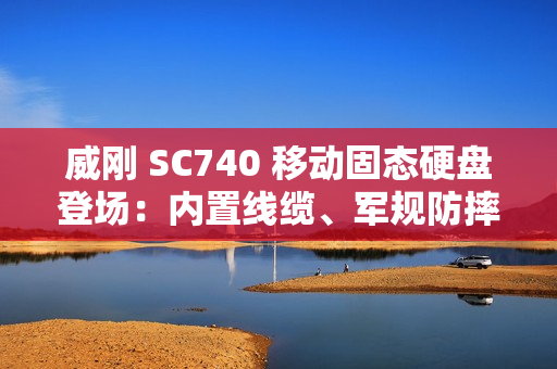 威刚 SC740 移动固态硬盘登场：内置线缆、军规防摔，最高 1050 MB/s 读取、2TB 容量