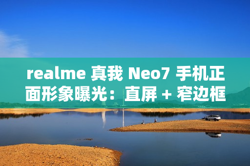 realme 真我 Neo7 手机正面形象曝光：直屏 + 窄边框设计