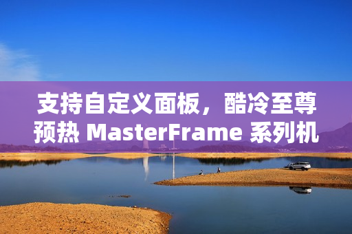 支持自定义面板，酷冷至尊预热 MasterFrame 系列机箱
