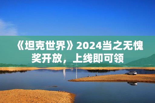 《坦克世界》2024当之无愧奖开放，上线即可领