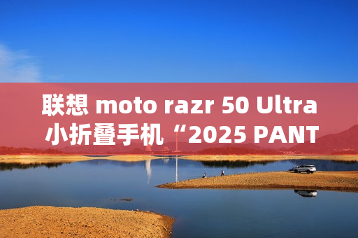 联想 moto razr 50 Ultra 小折叠手机“2025 PANTONE 年度流行色”12 月 5 日发布