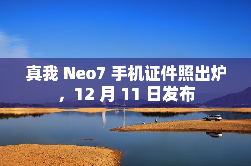 真我 Neo7 手机证件照出炉，12 月 11 日发布