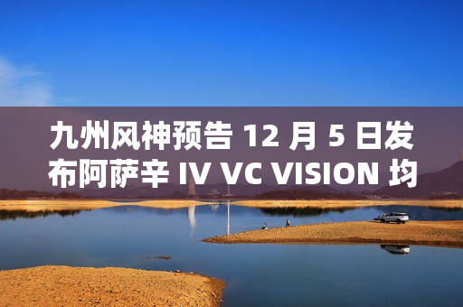 九州风神预告 12 月 5 日发布阿萨辛 IV VC VISION 均热板风冷散热器