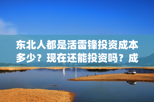 东北人都是活雷锋投资成本多少？现在还能投资吗？成本多少？(东北人都是活雷锋歌词完整版)