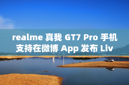 realme 真我 GT7 Pro 手机支持在微博 App 发布 Live 实况照片