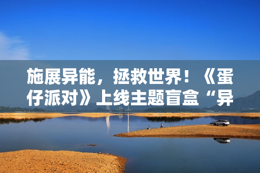 施展异能，拯救世界！《蛋仔派对》上线主题盲盒“异能审判团”