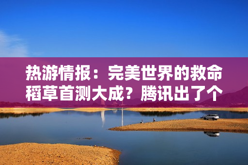 热游情报：完美世界的救命稻草首测大成？腾讯出了个“杠铃”掌机