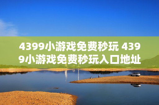 4399小游戏免费秒玩 4399小游戏免费秒玩入口地址