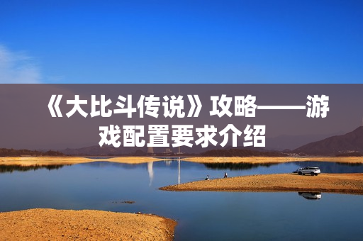 《大比斗传说》攻略——游戏配置要求介绍