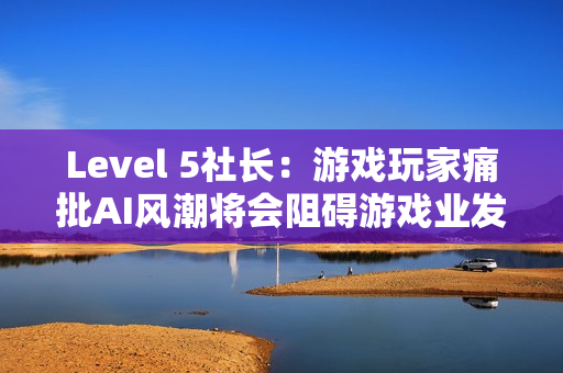 Level 5社长：游戏玩家痛批AI风潮将会阻碍游戏业发展