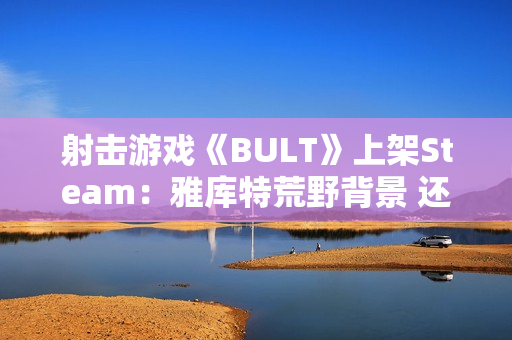射击游戏《BULT》上架Steam：雅库特荒野背景 还原真实狩猎体验
