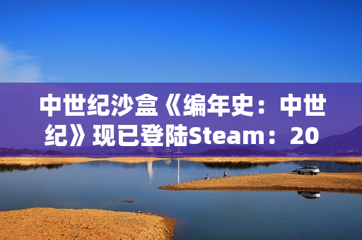 中世纪沙盒《编年史：中世纪》现已登陆Steam：2026年EA，主打大规模战役