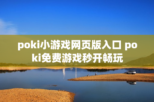 poki小游戏网页版入口 poki免费游戏秒开畅玩