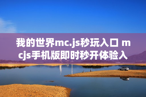 我的世界mc.js秒玩入口 mcjs手机版即时秒开体验入口