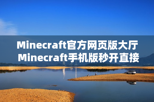 Minecraft官方网页版大厅 Minecraft手机版秒开直接玩