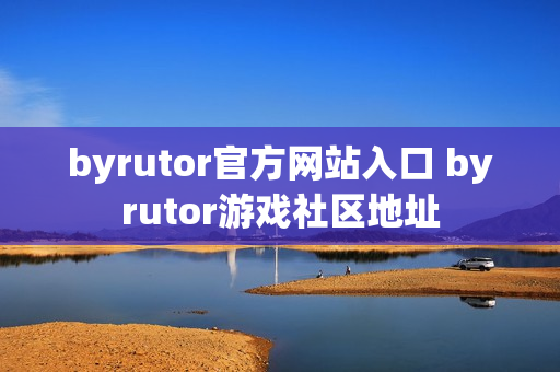 byrutor官方网站入口 byrutor游戏社区地址 byrutor官方网站入口 byrutor游戏社区地址