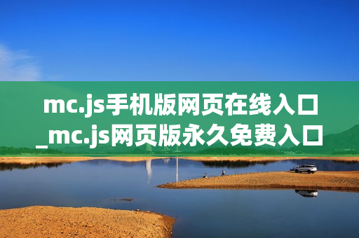 mc.js手机版网页在线入口_mc.js网页版永久免费入口 mc.js手机版网页在线入口_mc.js网页版永久免费入口