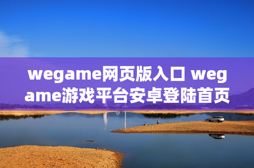 wegame网页版入口 wegame游戏平台安卓登陆首页
