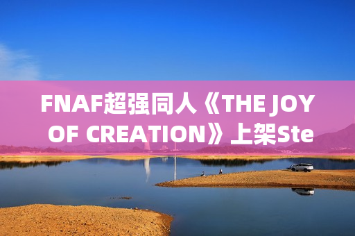 FNAF超强同人《THE JOY OF CREATION》上架Steam：UE5重制，官方认证