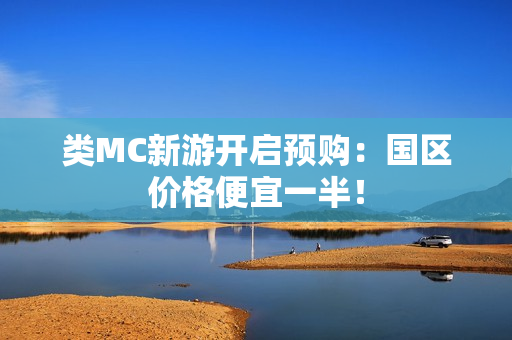 类MC新游开启预购:国区价格便宜一半! 类MC新游开启预购:国区价格便宜一半!