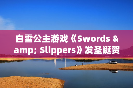白雪公主游戏《Swords & Slippers》发圣诞贺图