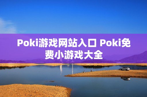 Poki游戏网站入口 Poki免费小游戏大全 Poki游戏网站入口 Poki免费小游戏大全