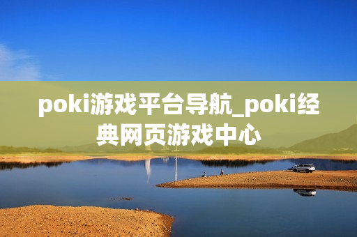 poki游戏平台导航_poki经典网页游戏中心 poki游戏平台导航_poki经典网页游戏中心