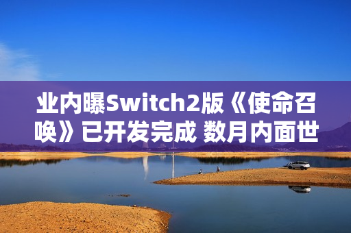 业内曝Switch2版《使命召唤》已开发完成 数月内面世