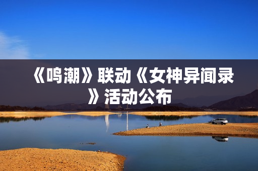 《鸣潮》联动《女神异闻录》活动公布