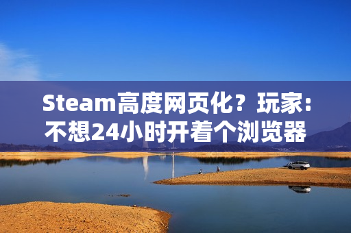 Steam高度网页化？玩家:不想24小时开着个浏览器