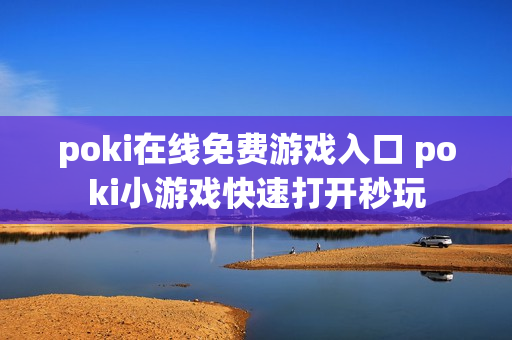 poki在线免费游戏入口 poki小游戏快速打开秒玩
