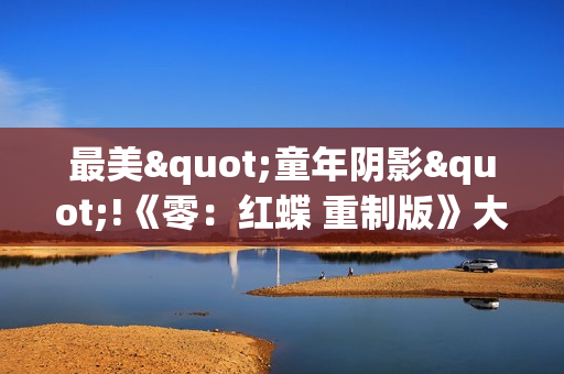 最美"童年阴影"!《零：红蝶 重制版》大量新截图