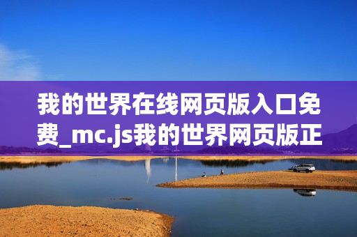 我的世界在线网页版入口免费_mc.js我的世界网页版正版官方入口一键 我的世界在线网页版入口免费_mc.js我的世界网页版正版官方入口一键
