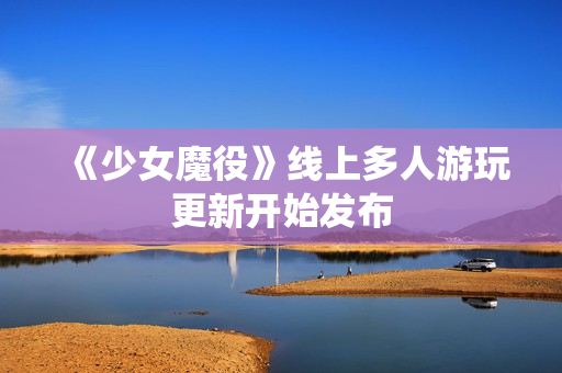 《少女魔役》线上多人游玩更新开始发布