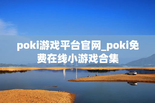 poki游戏平台官网_poki免费在线小游戏合集
