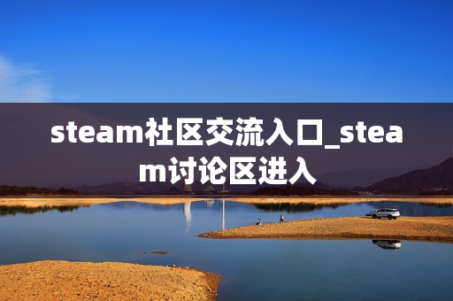 steam社区交流入口_steam讨论区进入