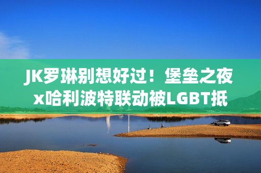 JK罗琳别想好过！堡垒之夜x哈利波特联动被LGBT抵制