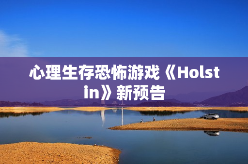 心理生存恐怖游戏《Holstin》新预告 心理生存恐怖游戏《Holstin》新预告