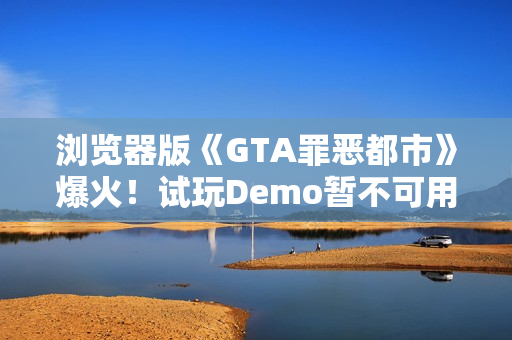 浏览器版《GTA罪恶都市》爆火！试玩Demo暂不可用