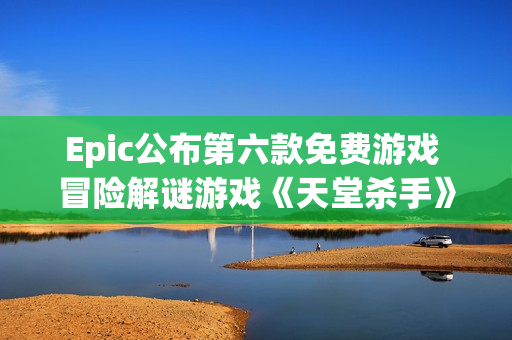 Epic公布第六款免费游戏 冒险解谜游戏《天堂杀手》