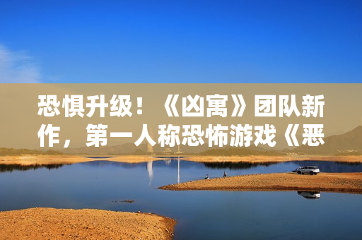 恐惧升级！《凶寓》团队新作，第一人称恐怖游戏《恶意》开放Steam页面