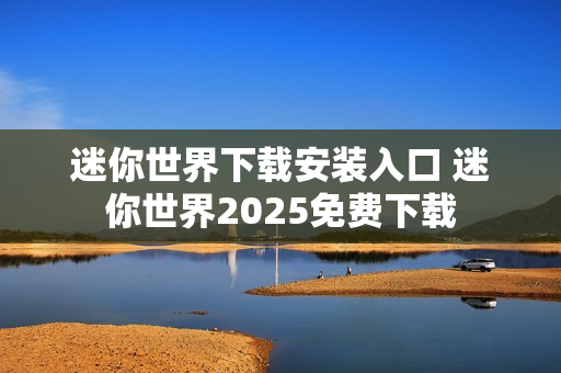 迷你世界下载安装入口 迷你世界2025免费下载