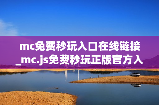 mc免费秒玩入口在线链接_mc.js免费秒玩正版官方入口一键直达2026 mc免费秒玩入口在线链接_mc.js免费秒玩正版官方入口一键直达2026