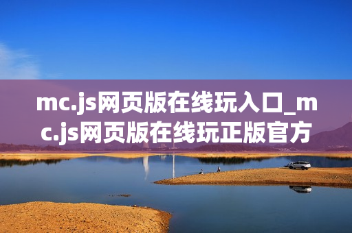mc.js网页版在线玩入口_mc.js网页版在线玩正版官方入口正规2026最新 mc.js网页版在线玩入口_mc.js网页版在线玩正版官方入口正规2026最新