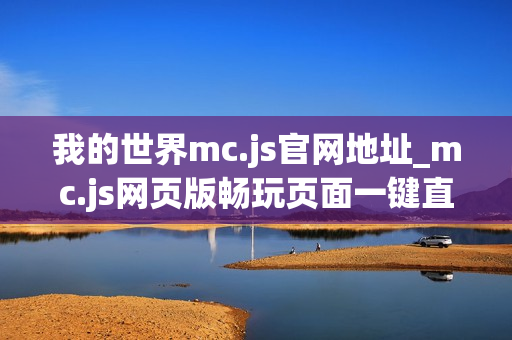 我的世界mc.js官网地址_mc.js网页版畅玩页面一键直达 我的世界mc.js官网地址_mc.js网页版畅玩页面一键直达